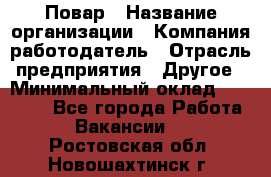 Повар › Название организации ­ Компания-работодатель › Отрасль предприятия ­ Другое › Минимальный оклад ­ 11 600 - Все города Работа » Вакансии   . Ростовская обл.,Новошахтинск г.